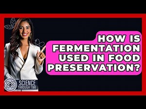 How Is Fermentation Used In Food Preservation? - Science Through Time