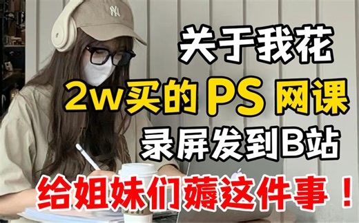 【PS暑假学习天花板】2w 买的高质量Photoshop教程网课录屏！主打的就是白嫖！！带你从小白到大师 | PS全套教程