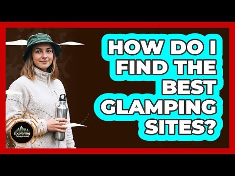 How Do I Find The Best Glamping Sites?