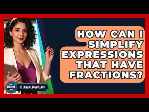 How Can I Simplify Expressions That Have Fractions? - Your Algebra Coach