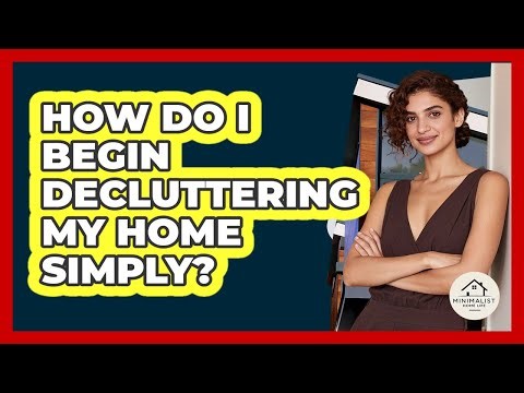 How Do I Begin Decluttering My Home Simply? - Minimalist Home Life