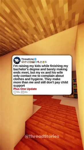 u/BeneficialQuestion75 I’m raising my kids while finishing my bachelor’s degree and barely making ends meet, but my ex and his wife only contact me to complain about clothes and hygiene. They make more than me and still don’t pay child support 0:00 original Post 3:52 Update ( 2 years and 2 months later ) #fyp #redditstories #minecraft_parkour #reddit #storytime