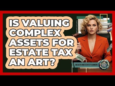 Is Valuing Complex Assets For Estate Tax An Art? - Wealth and Estate Planners
