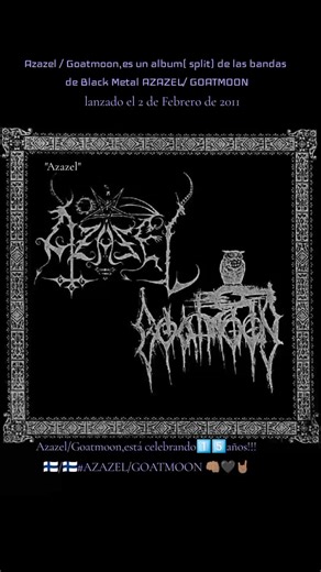 Azazel / Goatmoon by Azazel / Goatmoon, Split album released on February 2nd, 2011 Azazel Country of origin: Finland Status: Active Formed in: 1992 Genre: Black Metal Themes: Satanism, Anti-Christianity, Witchcraft, Blasphemy Goatmoon Country of origin:Finland Status: Active Formed in: 2002 Genre: Raw Black Metal (early); Folk/Black Metal (later) Themes: Hatred, Warriors, Forefathers, Anti-Christianity, NS Track List: 1. Azazel - Praise Hail Satan 02:49 instrumental 2. Azazel - Rebellious Angels