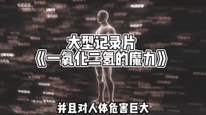 大型纪录片之一氧化二氢的危害