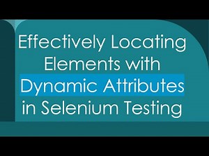 Effectively Locating Elements with Dynamic Attributes in Selenium Testing