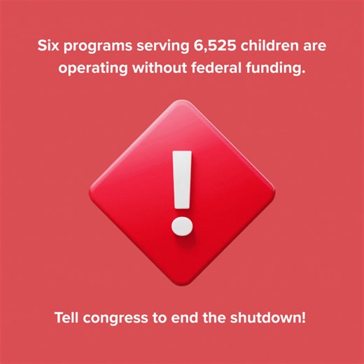 Tell Congress to PROTECT HEAD START! END THE SHUTDOWN NOW. The federal government shutdown is already threatening Head Start. Six programs in three states serving 6,525 children are operating without federal funding. By November 1, 134 more programs across 41 states and Puerto Rico — serving 58,627 children — will face potential closure. Head Start is a lifeline for families, providing stability, healthy meals, health checkups, and essential care. Shutdown-related closures would devastate childr