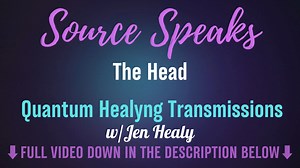 Source Speaks_The Head | Quantum Healyng Transmissions | Jen Healy