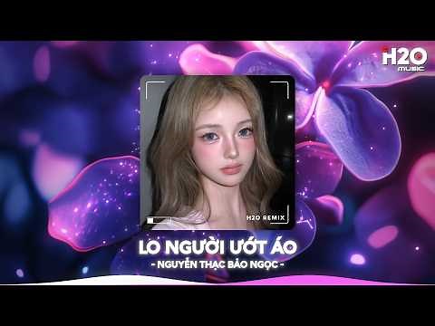 Lo Người Ướt Áo Remix, Hỏi Thế Gian Ơi Tại Sao Mải Lo Người Anh Ướt Áo🎼Top 20 Nhạc TikTok Hay 2026