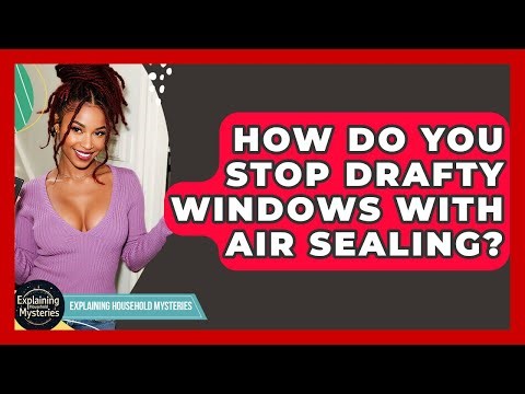 How Do You Stop Drafty Windows With Air Sealing? - Explaining Household Mysteries