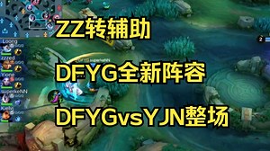 ZZ转辅助，DFYG全新阵容DFYGvsYJN整场