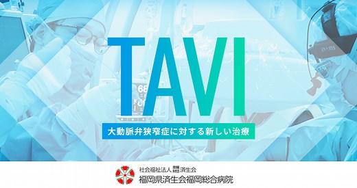 TAVI 大動脈弁狭窄症に対する新しい治療 | 福岡県済生会福岡総合病院