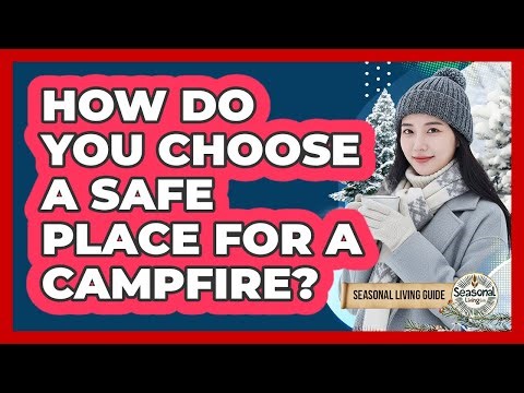 How Do You Choose A Safe Place For A Campfire?