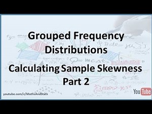 Grouped Frequency Distributions: Calculating Sample Skewness - Part 2