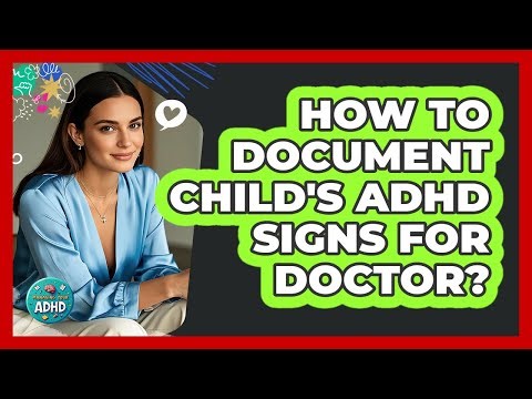 How To Document Child's ADHD Signs For Doctor?