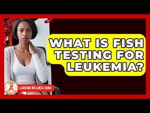 What Is FISH Testing For Leukemia? - Leukemia Wellness Guide