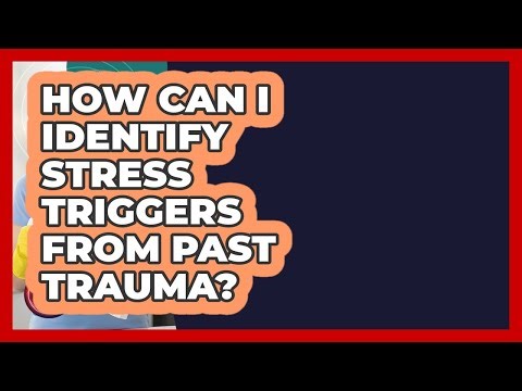 How Can I Identify Stress Triggers From Past Trauma? - Get Rid Of Guide
