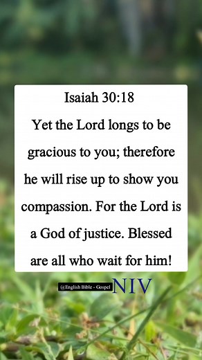 Isaiah 30:18 Yet the Lord longs to be gracious to you; therefore he will rise up to show you compassion. For the Lord is a God of justice. Blessed are all who wait for him! | English Bible - Gospel