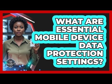 What Are Essential Mobile Device Data Protection Settings?
