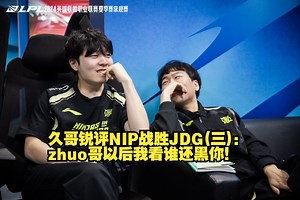久哥锐评NIP战胜JDG(三)：zhuo哥以后我看谁还黑你！