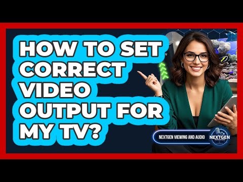 How To Set Correct Video Output For My TV?