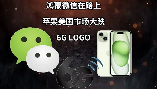 鸿蒙微信在路上|苹果美国市场大跌|6G LOGO—科技信息差