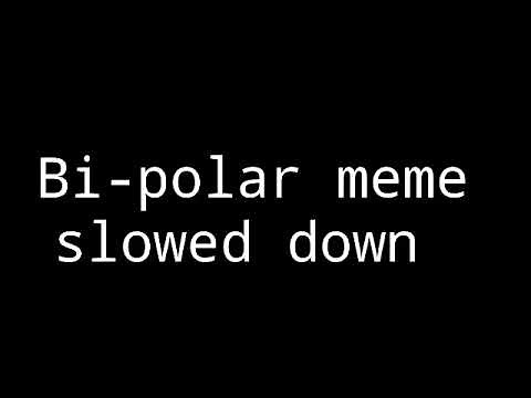 Bi-polar meme (slowed down for edgy memes)