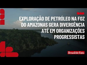 Exploração de petróleo na foz do Amazonas gera divergência até em organizações progressistas