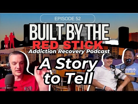 Addiction Recovery Podcast Ep 52 | Built By The Red Stick | A Story to Tell