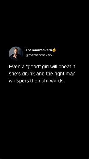 Even a “good” girl will cheat if she’s drunk and the right man whispers the right words. Share this with your brothers.. | Themanmakerx