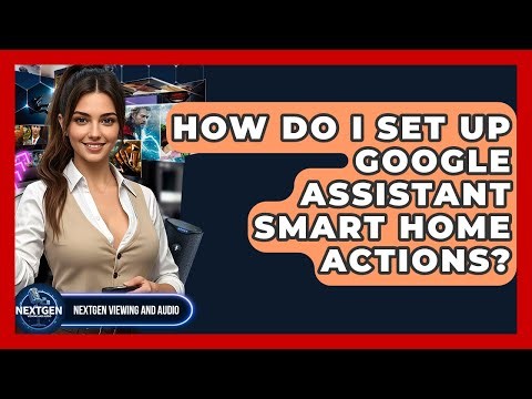 How Do I Set Up Google Assistant Smart Home Actions? - NextGen Viewing and Audio