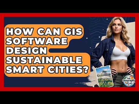 How Can GIS Software Design Sustainable Smart Cities? - The Geography Atlas