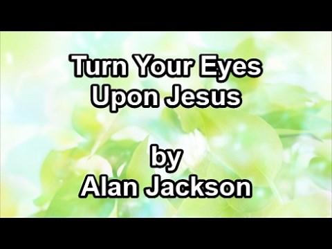 Turn Your Eyes Upon Jesus - Alan Jackson (Lyrics)