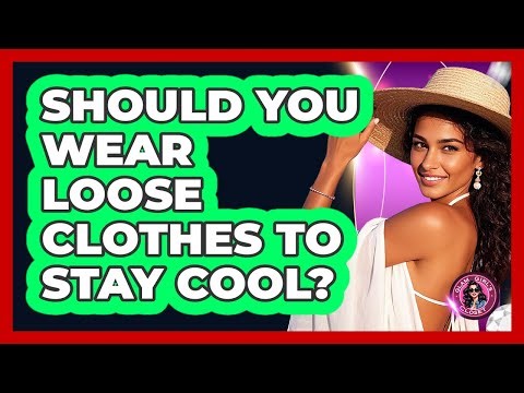 Should You Wear Loose Clothes To Stay Cool?