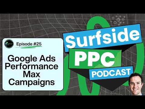 Google Ads Performance Max Tutorial For Beginners - Surfside PPC Podcast Episode 25