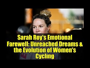 Sarah Roy's Emotional Farewell: Unreached Dreams & the Evolution of Women's Cycling