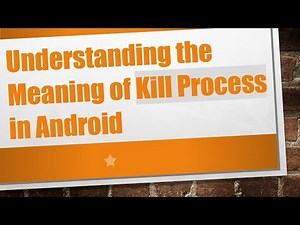 Understanding the Meaning of Kill Process in Android