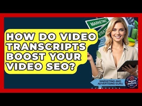 How Do Video Transcripts Boost Your Video SEO? - Marketing and Advertising Guru