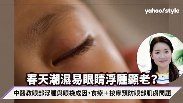 春天潮濕易眼睛浮腫顯老？中醫教眼部浮腫與眼袋成因，食療＋按摩預防眼部肌膚問題｜楊明霞醫師《醫言窈窕》