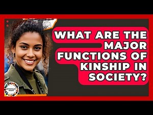 What Are The Major Functions Of Kinship In Society? - Anthropology Insights