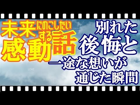 【感動する話 実話】別れた後悔と一途な想いが通じた瞬間 未来に残したい心温まる泣ける話－長編・涙腺崩壊・感動のラスト