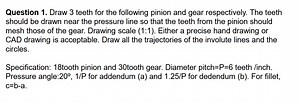 Question 1. Draw 3 teeth for the following pinion and gear resp... | Filo