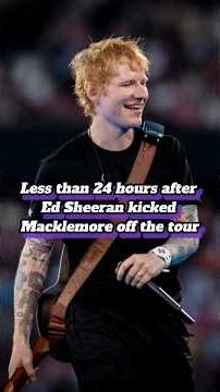 LESS THAN 24 HOURS AFTER ED SHEERAN KICKED MACKLEMORE OFF THE TOUR