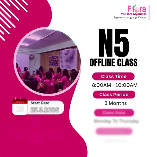 N5 အတန်းလေးသစ်လေးစောင့်မျှော်‌နေကြတဲ့ မိနစံတို့အတွက် အခြေခံကစသင်ကြားပေးမယ့် N5 Offline Class အတန်းလေးဖွင့်လှစ်ပေးထားပါ🌸🌸🌸 ⛩N4 Class(Offline) သင်တန်းကာလ - ၃ လ သင်တန်းရက် - တနင်္လာနေ့ မှ ကြာသပတေးနေ့အထိ(တစ်ပတ် ၄ ရက်) သင်တန်းချိန် - 8:00AM - 11:00AM သင်တန်းကြေး - ၁၉၅,၀၀၀ ကျပ် (ယူနီဖောင်းနှင့်စာအုပ်ဖိုး အပါအဝင်) သင်တန်းစမည့်ရက် - မတ်လ 25 ရက်၊ ၂၀၂၆ 🌸 ဂျပန်စာအိပ်မက်ကို YS Flora နဲ့အတူ အကောင်အထည်ဖော်စို့ 🌸 YS FLORA MYANMAR သင်တန်းလိပ်စာ - အမှတ် ၂၃/ ၁၄၆ လမ်း၊ တာမွေမြိုနယ်၊ ရန်ကုန် 09750232070 , 0978