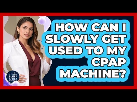 How Can I Slowly Get Used To My CPAP Machine?