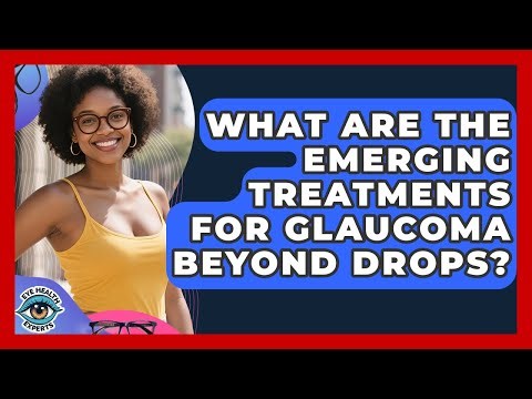What Are The Emerging Treatments For Glaucoma Beyond Drops? - Eye Health Experts