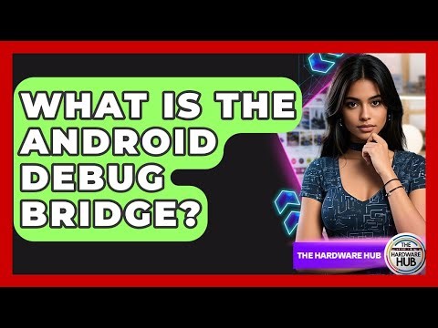 What Is The Android Debug Bridge? - The Hardware Hub