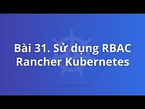 Bài 31. Sử dụng RBAC Rancher Kubernetes | Khoá học Kubernetes thực tế