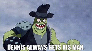 Dennis always gets his man.