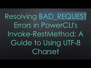 Resolving BAD_REQUEST Errors in PowerCLI's Invoke-RestMethod: A Guide to Using UTF-8 Charset
